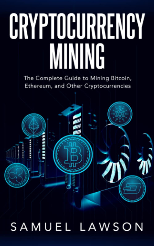 Cryptocurrency Mining: The Complete Guide to Mining Bitcoin, Ethereum, and Other Cryptocurrencies (Blockchain, Cryptocurrency, NFTs and more)